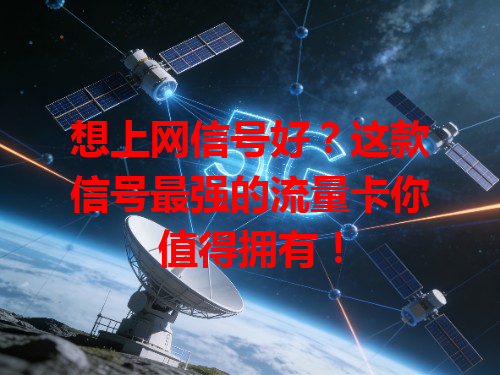 想上网信号好？这款信号最强的流量卡你值得拥有！