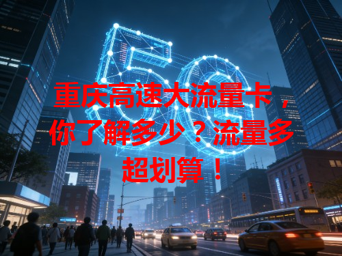 重庆高速大流量卡，你了解多少？流量多超划算！