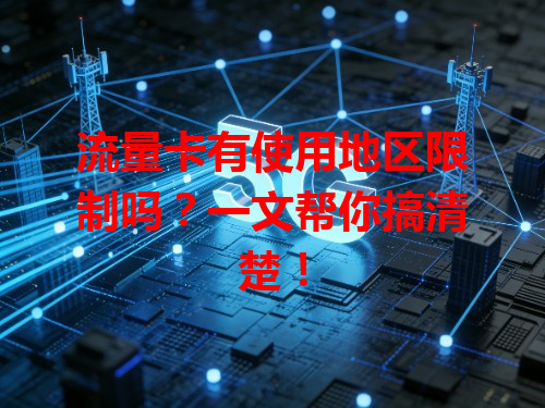 流量卡有使用地区限制吗？一文帮你搞清楚！