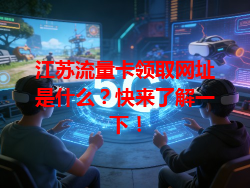 江苏流量卡领取网址是什么？快来了解一下！