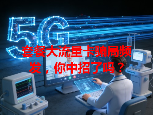 套餐大流量卡骗局频发，你中招了吗？