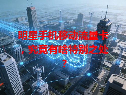 明星手机移动流量卡，究竟有啥特别之处？