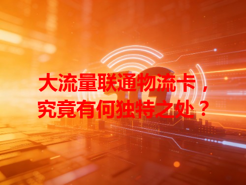 大流量联通物流卡，究竟有何独特之处？