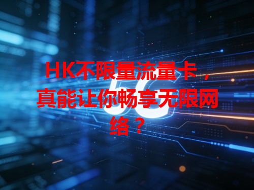 HK不限量流量卡，真能让你畅享无限网络？