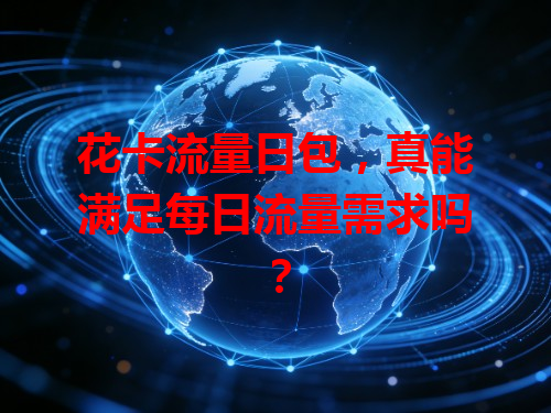 花卡流量日包，真能满足每日流量需求吗？