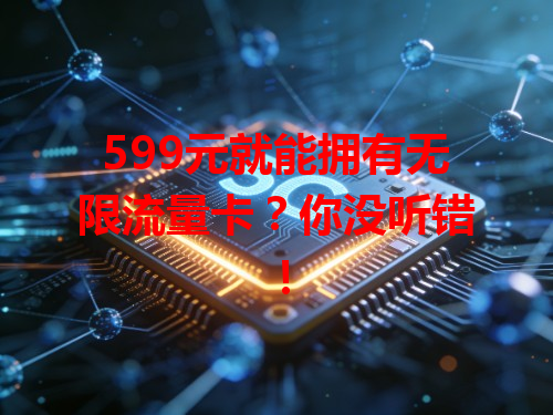 599元就能拥有无限流量卡？你没听错！