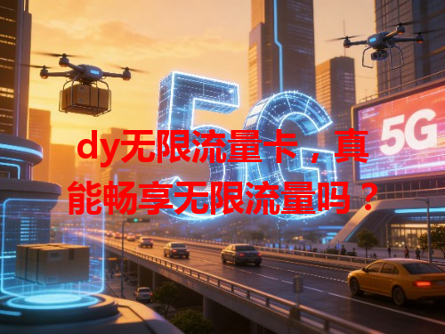 dy无限流量卡，真能畅享无限流量吗？