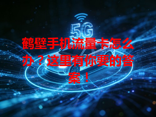 鹤壁手机流量卡怎么办?这里有你要的答案!