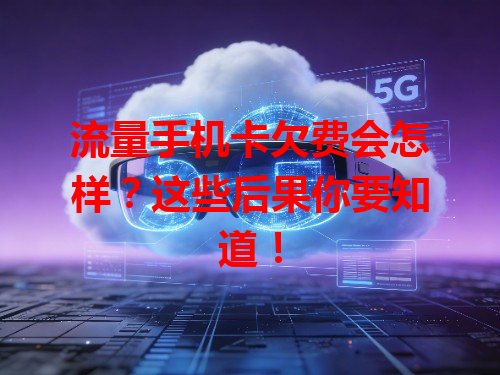 流量手机卡欠费会怎样？这些后果你要知道！