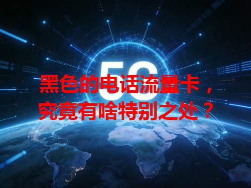 黑色的电话流量卡，究竟有啥特别之处？
