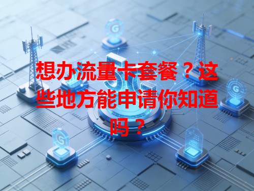 想办流量卡套餐？这些地方能申请你知道吗？