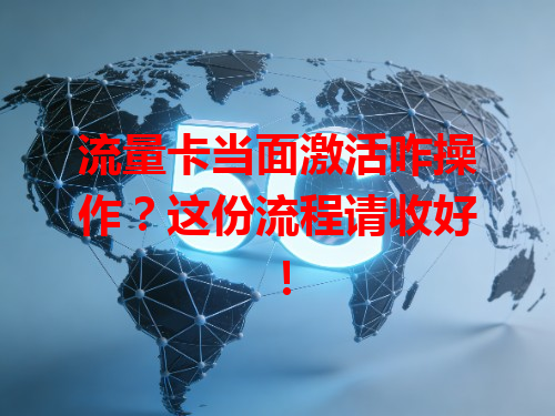 流量卡当面激活咋操作？这份流程请收好！