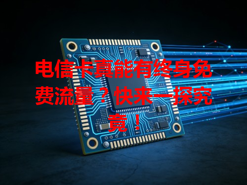 电信卡真能有终身免费流量？快来一探究竟！