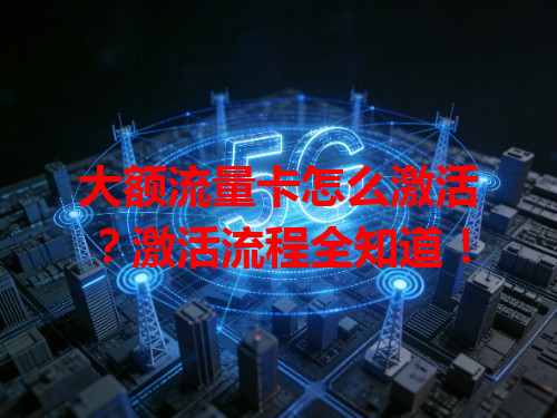 大额流量卡怎么激活？激活流程全知道！