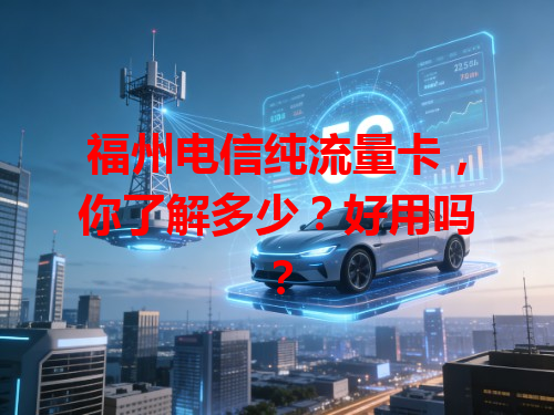 福州电信纯流量卡，你了解多少？好用吗？