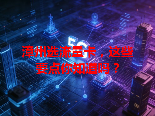 漳州选流量卡，这些要点你知道吗？