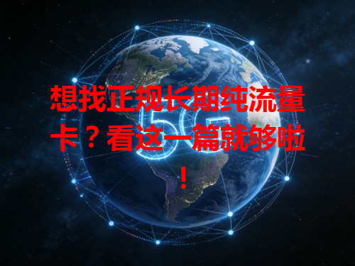 想找正规长期纯流量卡？看这一篇就够啦！