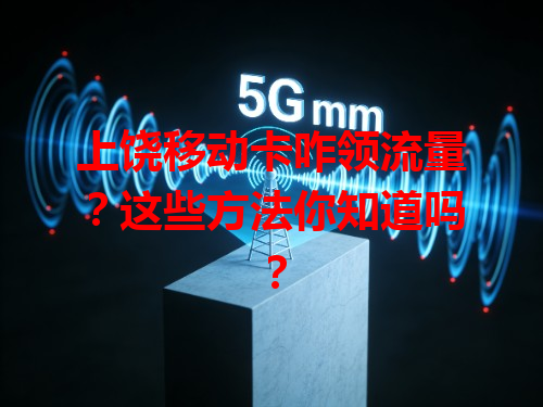 上饶移动卡咋领流量？这些方法你知道吗？