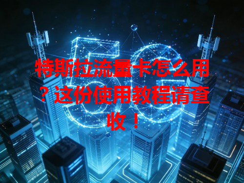 特斯拉流量卡怎么用？这份使用教程请查收！