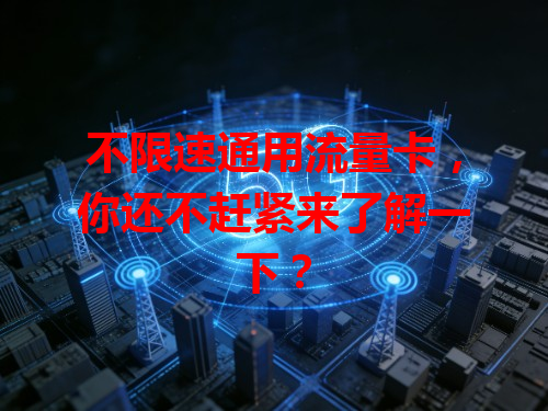 不限速通用流量卡，你还不赶紧来了解一下？