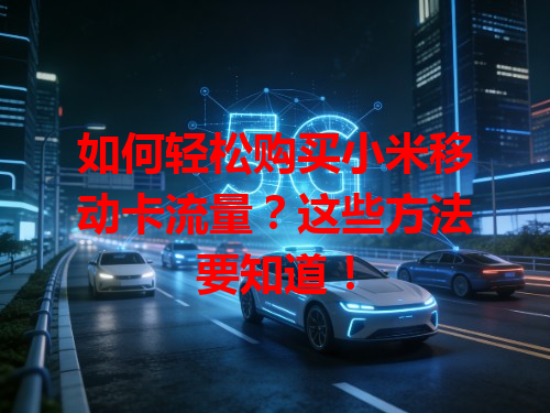 如何轻松购买小米移动卡流量？这些方法要知道！