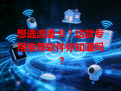 想选流量卡？这款专用推荐软件你知道吗？