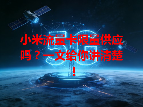 小米流量卡限量供应吗？一文给你讲清楚！
