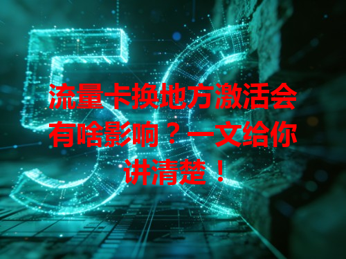 流量卡换地方激活会有啥影响？一文给你讲清楚！