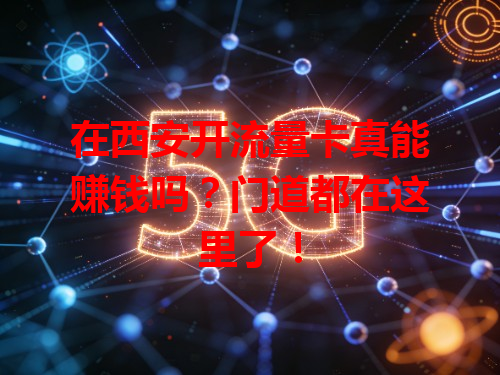 在西安开流量卡真能赚钱吗？门道都在这里了！