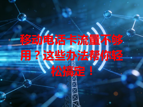 移动电话卡流量不够用？这些办法帮你轻松搞定！