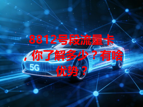 8812号段流量卡，你了解多少？有啥优势？