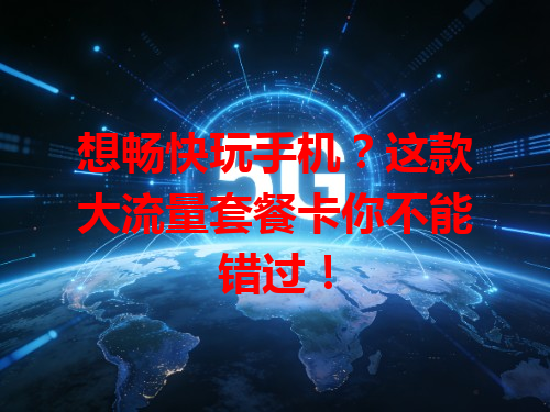想畅快玩手机？这款大流量套餐卡你不能错过！
