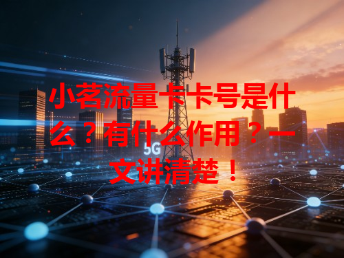 小茗流量卡卡号是什么？有什么作用？一文讲清楚！