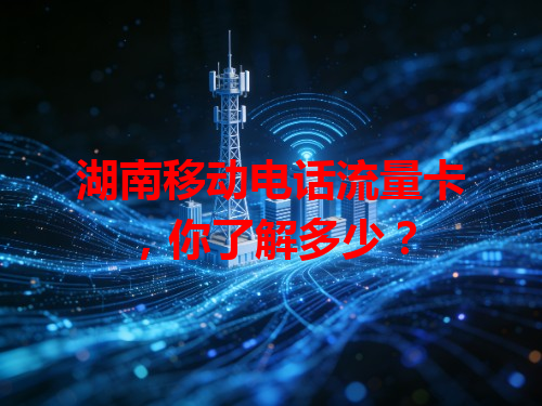 湖南移动电话流量卡，你了解多少？