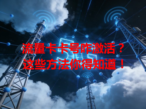 流量卡卡号咋激活？这些方法你得知道！