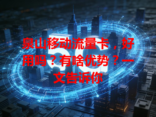 泉山移动流量卡，好用吗？有啥优势？一文告诉你