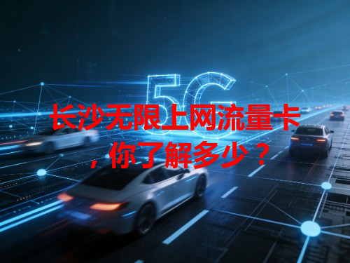 长沙无限上网流量卡，你了解多少？