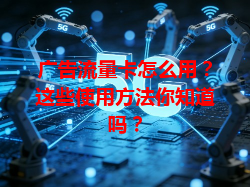 广告流量卡怎么用？这些使用方法你知道吗？