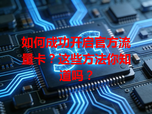 如何成功开启官方流量卡？这些方法你知道吗？