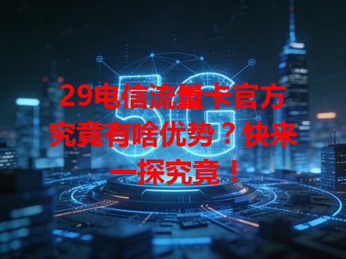 29电信流量卡官方究竟有啥优势？快来一探究竟！