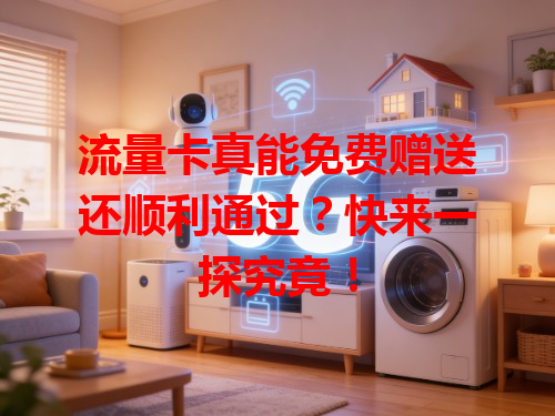 流量卡真能免费赠送还顺利通过？快来一探究竟！