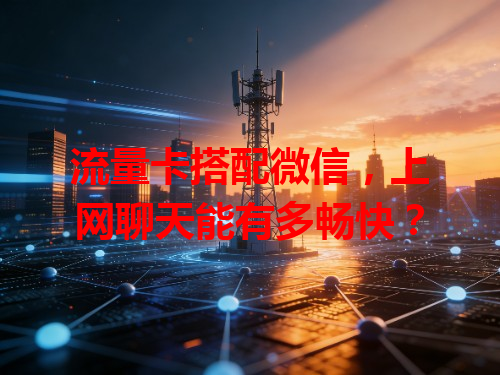 流量卡搭配微信，上网聊天能有多畅快？