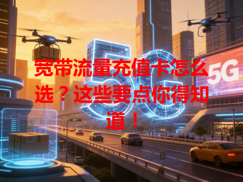 宽带流量充值卡怎么选？这些要点你得知道！