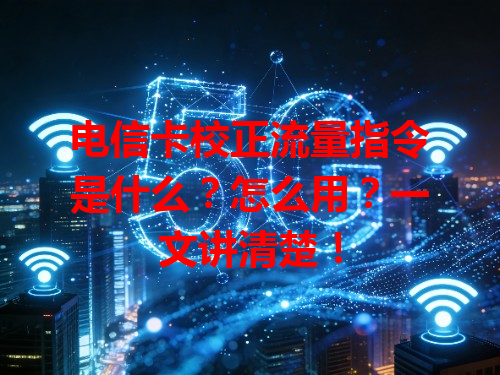 电信卡校正流量指令是什么？怎么用？一文讲清楚！