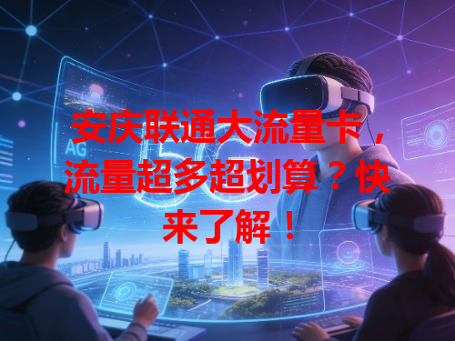 安庆联通大流量卡，流量超多超划算？快来了解！