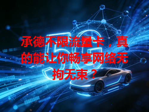 承德不限流量卡，真的能让你畅享网络无拘无束？