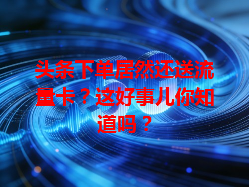 头条下单居然还送流量卡？这好事儿你知道吗？