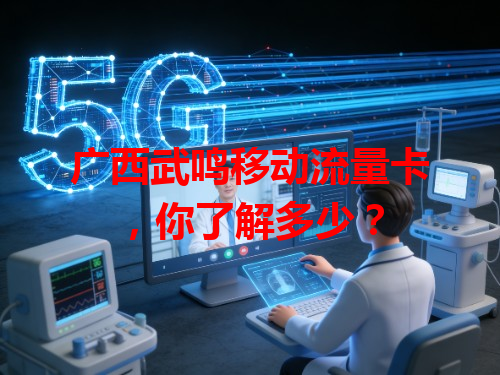 广西武鸣移动流量卡，你了解多少？