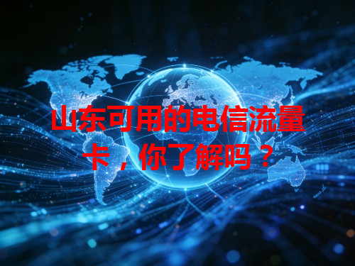 山东可用的电信流量卡，你了解吗？