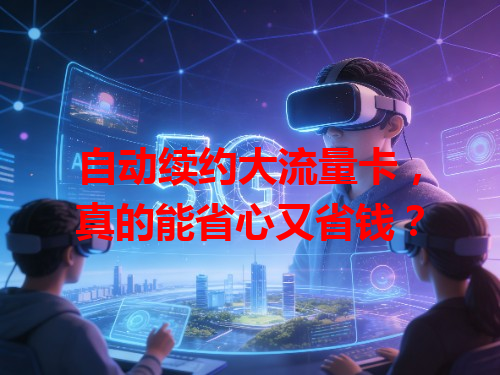 自动续约大流量卡，真的能省心又省钱？